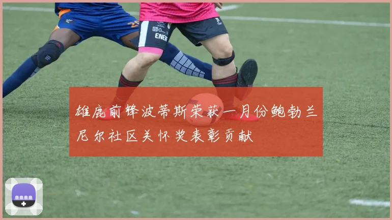 雄鹿前锋波蒂斯荣获一月份鲍勃兰尼尔社区关怀奖表彰贡献
