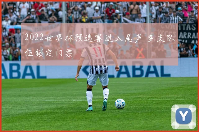 2022世界杯预选赛进入尾声 多支队伍锁定门票