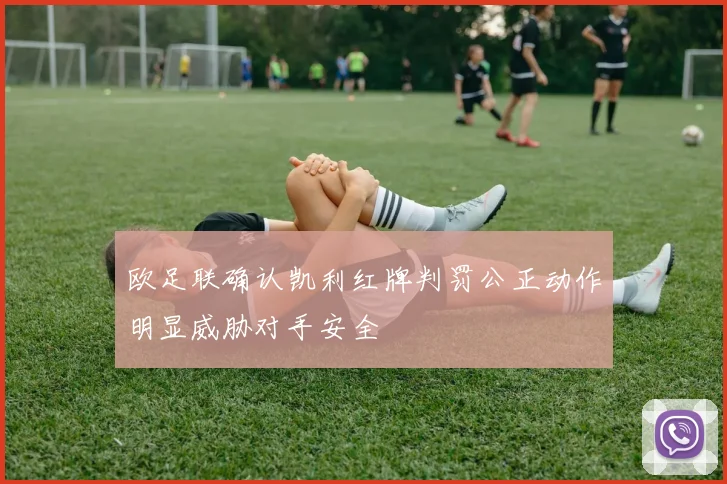 欧足联确认凯利红牌判罚公正动作明显威胁对手安全