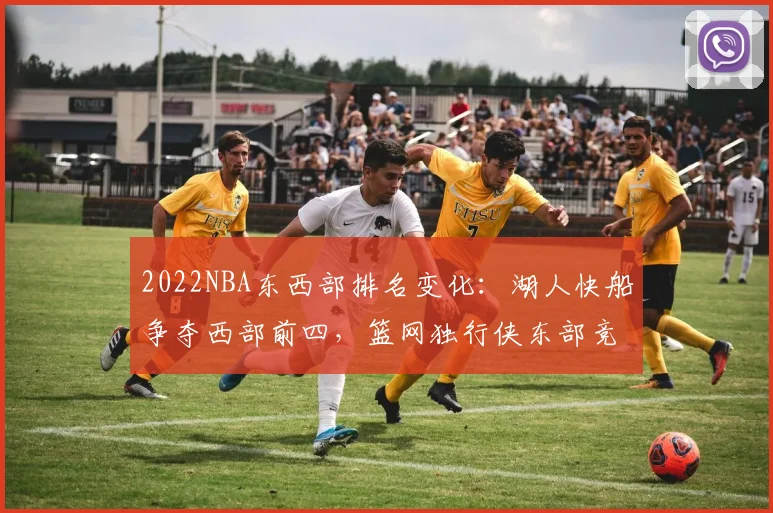 2022NBA东西部排名变化：湖人快船争夺西部前四，篮网独行侠东部竞争激烈